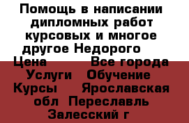 Помощь в написании дипломных работ,курсовых и многое другое.Недорого!! › Цена ­ 300 - Все города Услуги » Обучение. Курсы   . Ярославская обл.,Переславль-Залесский г.